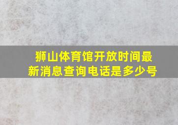 狮山体育馆开放时间最新消息查询电话是多少号