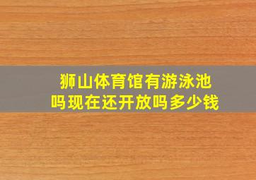 狮山体育馆有游泳池吗现在还开放吗多少钱