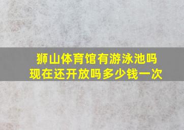 狮山体育馆有游泳池吗现在还开放吗多少钱一次