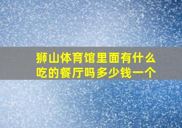 狮山体育馆里面有什么吃的餐厅吗多少钱一个