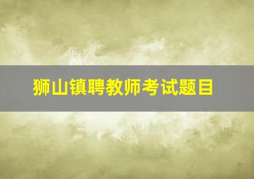 狮山镇聘教师考试题目