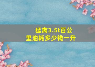 猛禽3.5t百公里油耗多少钱一升