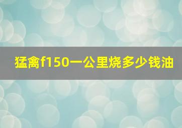 猛禽f150一公里烧多少钱油