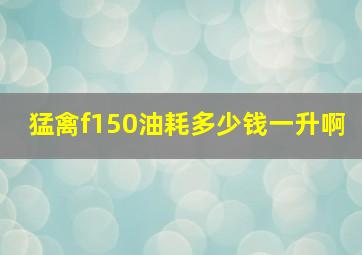 猛禽f150油耗多少钱一升啊