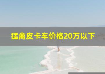 猛禽皮卡车价格20万以下