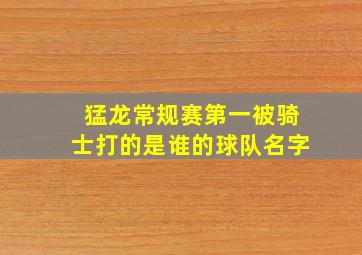 猛龙常规赛第一被骑士打的是谁的球队名字