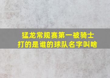 猛龙常规赛第一被骑士打的是谁的球队名字叫啥