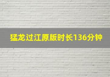 猛龙过江原版时长136分钟