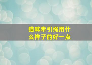 猫咪牵引绳用什么样子的好一点