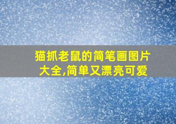 猫抓老鼠的简笔画图片大全,简单又漂亮可爱