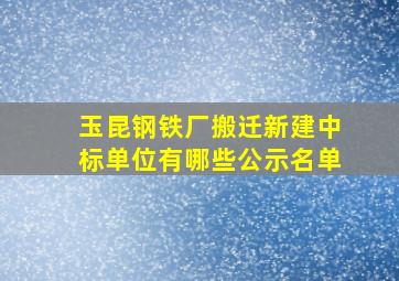 玉昆钢铁厂搬迁新建中标单位有哪些公示名单