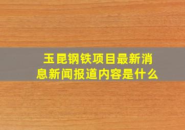 玉昆钢铁项目最新消息新闻报道内容是什么