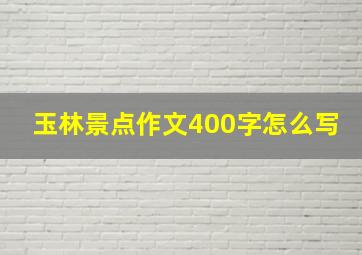 玉林景点作文400字怎么写