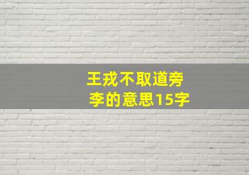 王戎不取道旁李的意思15字