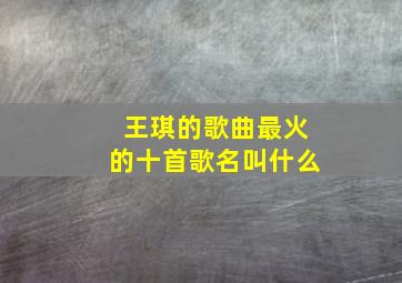 王琪的歌曲最火的十首歌名叫什么