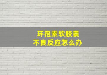 环孢素软胶囊不良反应怎么办