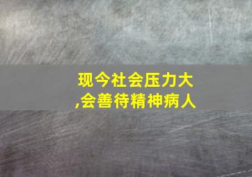 现今社会压力大,会善待精神病人