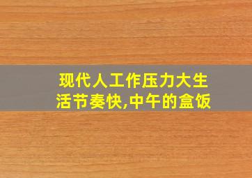 现代人工作压力大生活节奏快,中午的盒饭