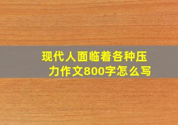 现代人面临着各种压力作文800字怎么写