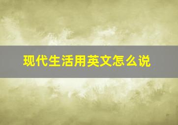 现代生活用英文怎么说