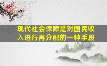 现代社会保障是对国民收入进行再分配的一种手段