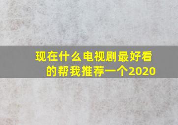 现在什么电视剧最好看的帮我推荐一个2020