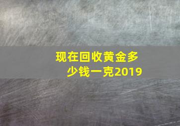 现在回收黄金多少钱一克2019