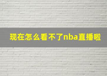 现在怎么看不了nba直播啦