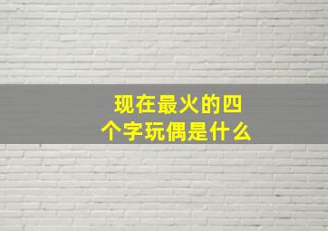 现在最火的四个字玩偶是什么