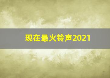 现在最火铃声2021