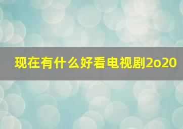 现在有什么好看电视剧2o20