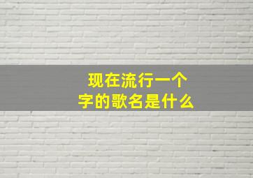 现在流行一个字的歌名是什么