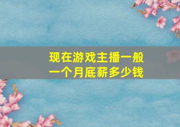 现在游戏主播一般一个月底薪多少钱