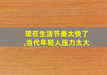 现在生活节奏太快了,当代年轻人压力太大