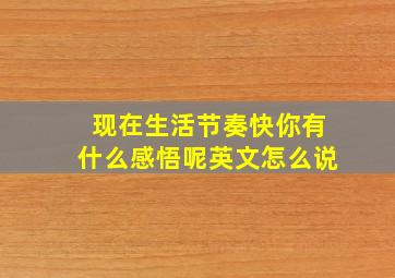 现在生活节奏快你有什么感悟呢英文怎么说