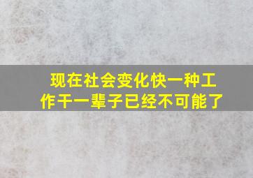 现在社会变化快一种工作干一辈子已经不可能了