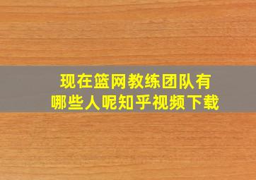 现在篮网教练团队有哪些人呢知乎视频下载