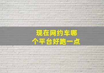 现在网约车哪个平台好跑一点