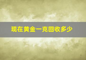 现在黄金一克回收多少