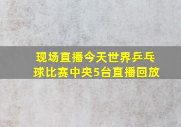 现场直播今天世界乒乓球比赛中央5台直播回放