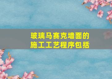 玻璃马赛克墙面的施工工艺程序包括