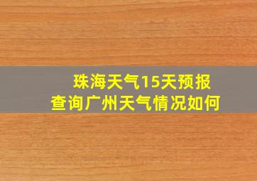 珠海天气15天预报查询广州天气情况如何