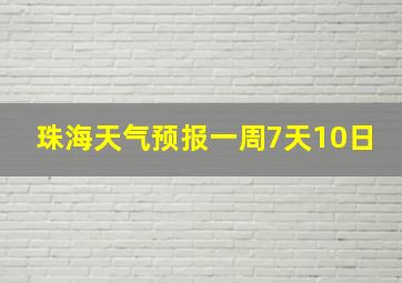 珠海天气预报一周7天10日