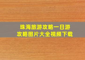 珠海旅游攻略一日游攻略图片大全视频下载