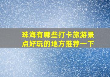 珠海有哪些打卡旅游景点好玩的地方推荐一下