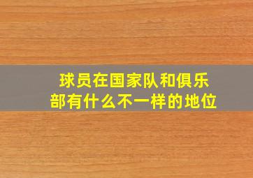 球员在国家队和俱乐部有什么不一样的地位