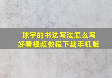 球字的书法写法怎么写好看视频教程下载手机版