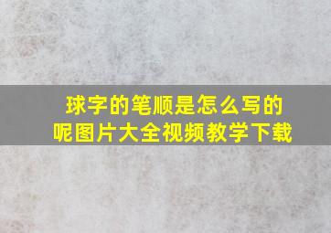 球字的笔顺是怎么写的呢图片大全视频教学下载