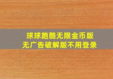 球球跑酷无限金币版无广告破解版不用登录