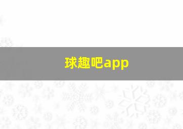 球趣吧app